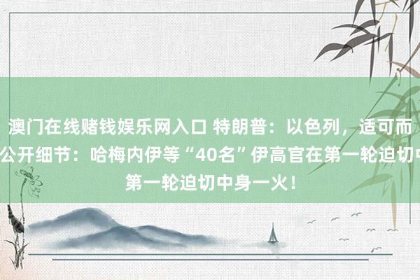 澳门在线赌钱娱乐网入口 特朗普：以色列，适可而止！以军公开细节：哈梅内伊等“40名”伊高官在第一轮迫切中身一火！
