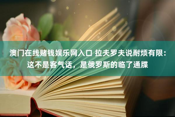 澳门在线赌钱娱乐网入口 拉夫罗夫说耐烦有限：这不是客气话，是俄罗斯的临了通牒