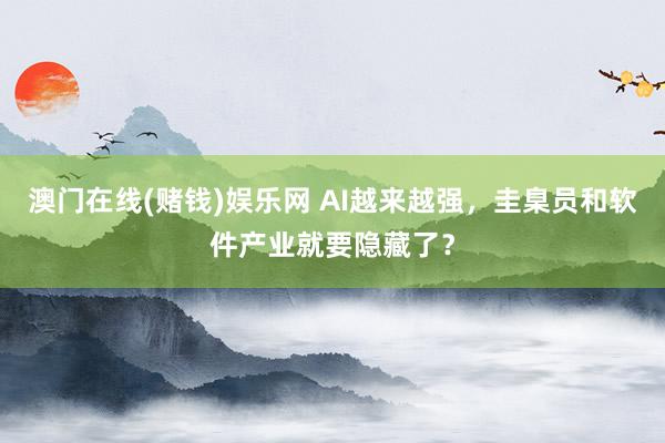 澳门在线(赌钱)娱乐网 AI越来越强，圭臬员和软件产业就要隐藏了？