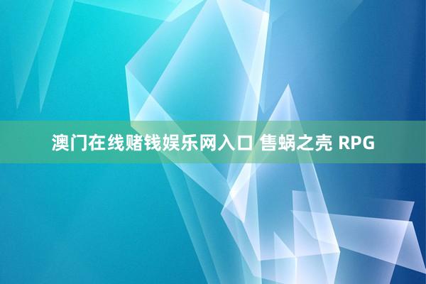 澳门在线赌钱娱乐网入口 售蜗之壳 RPG