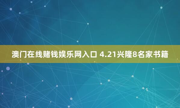 澳门在线赌钱娱乐网入口 4.21兴隆8名家书籍