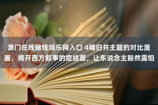 澳门在线赌钱娱乐网入口 4幅归并主题的对比漫画，揭开西方叙事的症结面，让东说念主豁然露馅