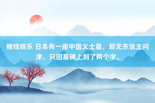 赌钱娱乐 日本有一座中国义士墓，却无东谈主问津，只因墓碑上刻了两个字。