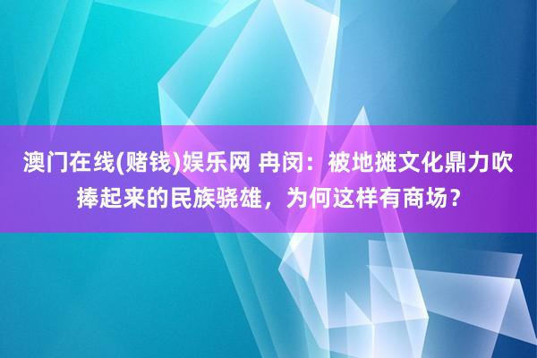 澳门在线(赌钱)娱乐网 冉闵：被地摊文化鼎力吹捧起来的民族骁雄，为何这样有商场？