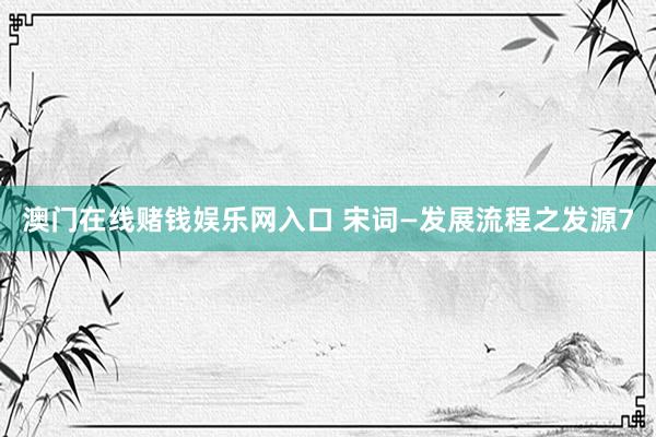澳门在线赌钱娱乐网入口 宋词—发展流程之发源7