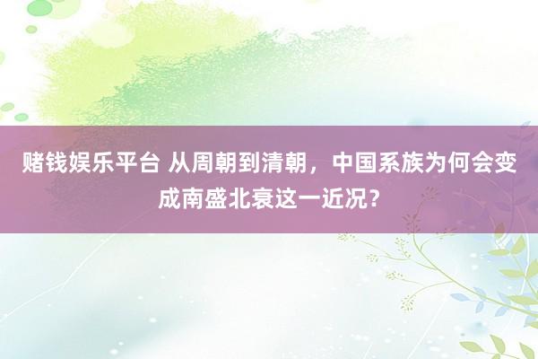 赌钱娱乐平台 从周朝到清朝，中国系族为何会变成南盛北衰这一近况？
