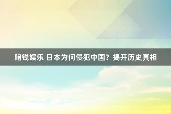 赌钱娱乐 日本为何侵犯中国？揭开历史真相