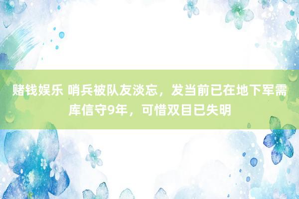 赌钱娱乐 哨兵被队友淡忘，发当前已在地下军需库信守9年，可惜双目已失明