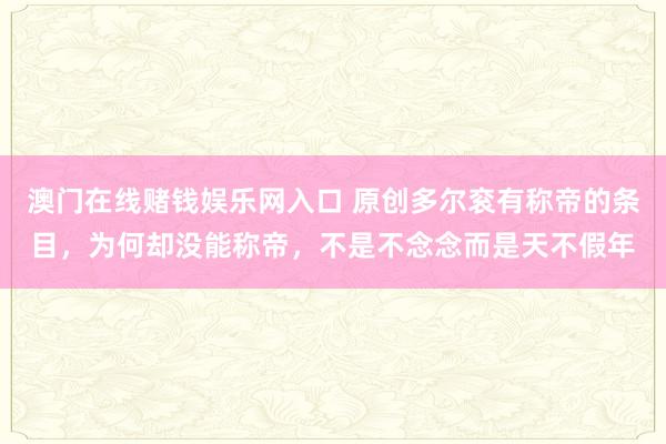 澳门在线赌钱娱乐网入口 原创多尔衮有称帝的条目，为何却没能称帝，不是不念念而是天不假年