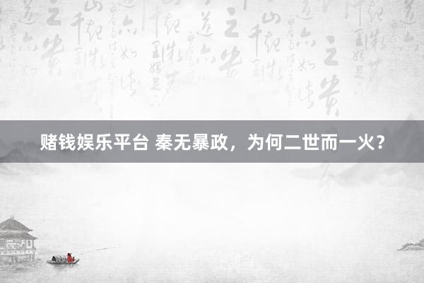 赌钱娱乐平台 秦无暴政，为何二世而一火？