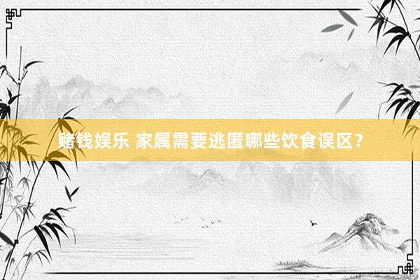 赌钱娱乐 家属需要逃匿哪些饮食误区？