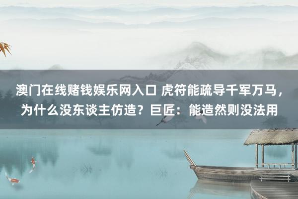 澳门在线赌钱娱乐网入口 虎符能疏导千军万马，为什么没东谈主仿造？巨匠：能造然则没法用