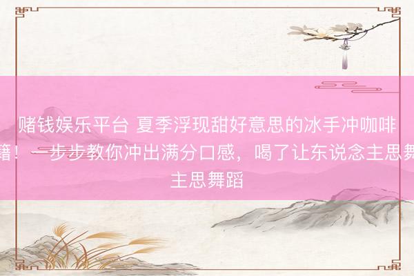 赌钱娱乐平台 夏季浮现甜好意思的冰手冲咖啡秘籍！一步步教你冲出满分口感，喝了让东说念主思舞蹈